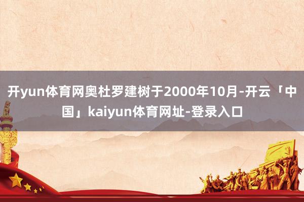 开yun体育网奥杜罗建树于2000年10月-开云「中国」kaiyun体育网址-登录入口