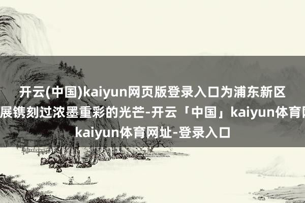 开云(中国)kaiyun网页版登录入口为浦东新区体育作事的发展镌刻过浓墨重彩的光芒-开云「中国」kaiyun体育网址-登录入口