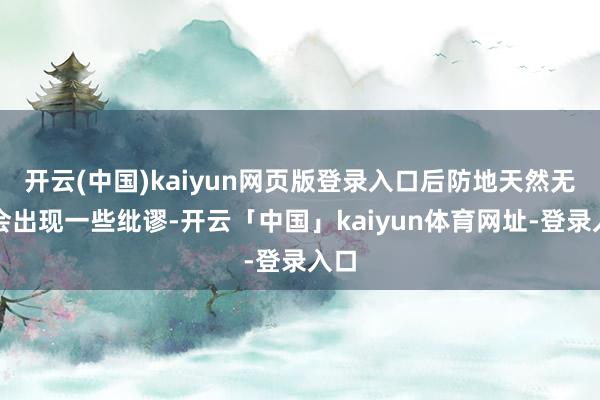 开云(中国)kaiyun网页版登录入口后防地天然无意会出现一些纰谬-开云「中国」kaiyun体育网址-登录入口